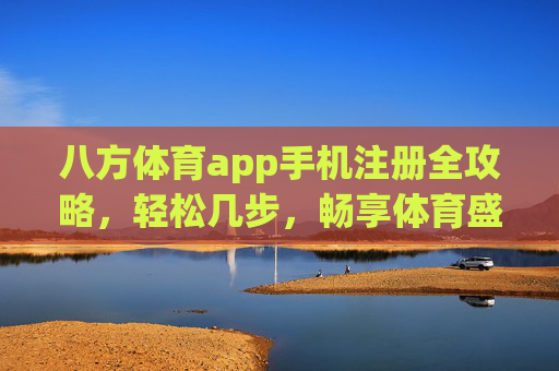 八方体育app手机注册全攻略,轻松几步,畅享体育盛宴,八方体育app手机注册全攻略,轻松几步畅享体育盛宴 八方体育app手机注册全攻略,轻松几步,畅享体育盛宴,八方体育app手机注册全攻略,轻松几步畅享体育盛宴