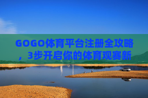 GOGO体育平台注册全攻略,3步开启你的体育观赛新体验,GOGO体育平台注册全攻略,3步开启体育观赛新体验 GOGO体育平台注册全攻略,3步开启你的体育观赛新体验,GOGO体育平台注册全攻略,3步开启体育观赛新体验