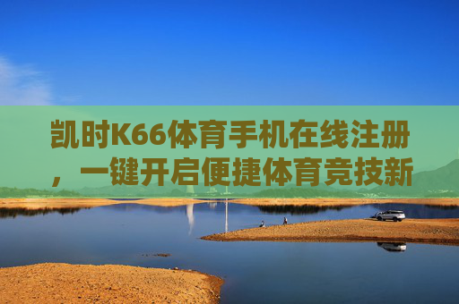 凯时K66体育手机在线注册,一键开启便捷体育竞技新体验,凯时K66体育手机注册,一键开启便捷竞技新体验 凯时K66体育手机在线注册,一键开启便捷体育竞技新体验,凯时K66体育手机注册,一键开启便捷竞技新体验