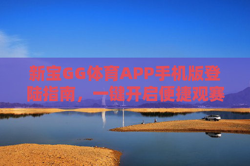 新宝GG体育APP手机版登陆指南,一键开启便捷观赛新体验,新宝GG体育APP手机版登陆指南,一键开启便捷观赛新体验 新宝GG体育APP手机版登陆指南,一键开启便捷观赛新体验,新宝GG体育APP手机版登陆指南,一键开启便捷观赛新体验