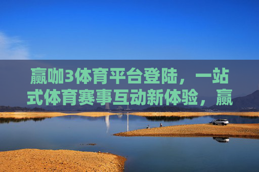 赢咖3体育平台登陆,一站式体育赛事互动新体验,赢咖3体育平台登陆,一站式体育赛事互动新体验 赢咖3体育平台登陆,一站式体育赛事互动新体验,赢咖3体育平台登陆,一站式体育赛事互动新体验