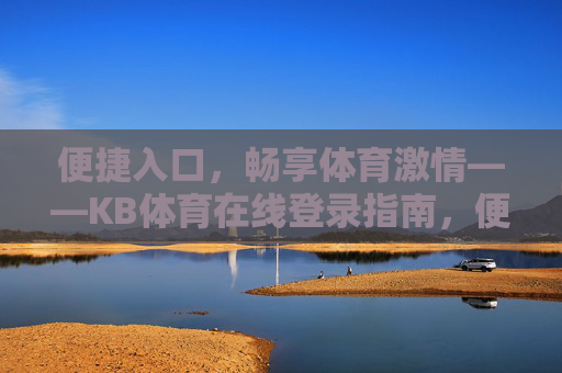 便捷入口，畅享体育激情——KB体育在线登录指南，便捷登录KB体育，畅享体育激情
