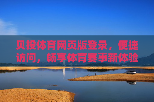 贝投体育网页版登录，便捷访问，畅享体育赛事新体验，贝投体育网页版登录，便捷畅享赛事新体验