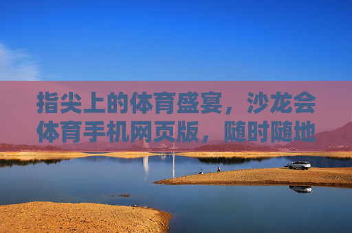 指尖上的体育盛宴,沙龙会体育手机网页版,随时随地畅享赛场激情,指尖体育盛宴,沙龙会手机网页版随时随地畅享赛场 指尖上的体育盛宴,沙龙会体育手机网页版,随时随地畅享赛场激情,指尖体育盛宴,沙龙会手机网页版随时随地畅享赛场