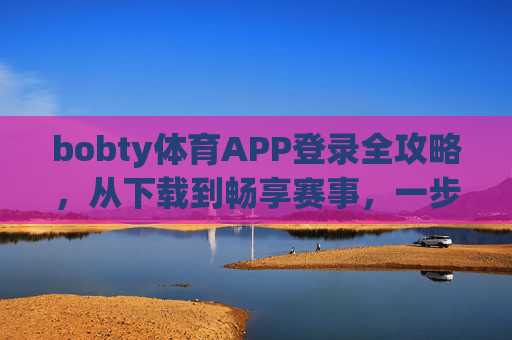 bobty体育APP登录全攻略,从下载到畅享赛事,一步到位,bobty体育APP登录全攻略,从下载到畅享赛事一步到位 bobty体育APP登录全攻略,从下载到畅享赛事,一步到位,bobty体育APP登录全攻略,从下载到畅享赛事一步到位