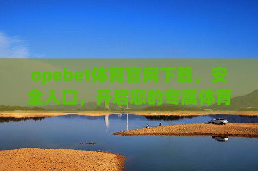opebet体育官网下载,安全入口,开启您的专属体育之旅,Opebet体育官网下载,安全入口,开启专属体育之旅 opebet体育官网下载,安全入口,开启您的专属体育之旅,Opebet体育官网下载,安全入口,开启专属体育之旅