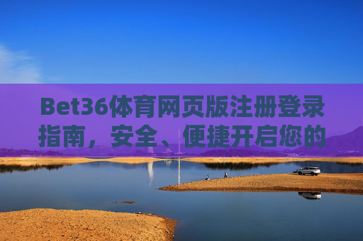 Bet36体育网页版注册登录指南，安全、便捷开启您的体育赛事之旅，Bet36体育网页版注册登录指南，安全便捷开启体育赛事之旅