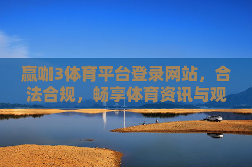 赢咖3体育平台登录网站，合法合规，畅享体育资讯与观赛体验，赢咖3体育平台，合法合规畅享体育资讯与观赛体验