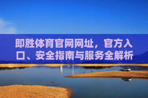 即胜体育官网网址，官方入口、安全指南与服务全解析，即胜体育官网网址、官方入口、安全指南与服务全解析