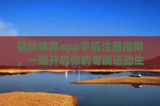 极跃体育app手机注册指南,一键开启你的专属运动生活,极跃体育app手机注册,一键开启专属运动生活 极跃体育app手机注册指南,一键开启你的专属运动生活,极跃体育app手机注册,一键开启专属运动生活