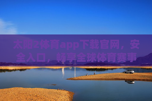 太阳2体育app下载官网,安全入口,畅享全球体育赛事激情,太阳2体育app官网下载,安全入口,畅享全球体育赛事激情 太阳2体育app下载官网,安全入口,畅享全球体育赛事激情,太阳2体育app官网下载,安全入口,畅享全球体育赛事激情