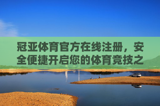 冠亚体育官方在线注册,安全便捷开启您的体育竞技之旅 冠亚体育官方在线注册,安全便捷开启您的体育竞技之旅