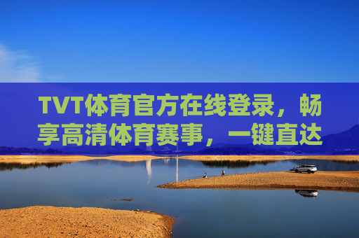 TVT体育官方在线登录,畅享高清体育赛事,一键直达激情赛场,TVT体育官方在线登录,畅享高清赛事,一键直达激情赛场 TVT体育官方在线登录,畅享高清体育赛事,一键直达激情赛场,TVT体育官方在线登录,畅享高清赛事,一键直达激情赛场