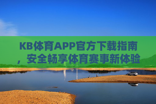 KB体育APP官方下载指南,安全畅享体育赛事新体验,KB体育APP官方下载指南,安全畅享体育赛事新体验 KB体育APP官方下载指南,安全畅享体育赛事新体验,KB体育APP官方下载指南,安全畅享体育赛事新体验