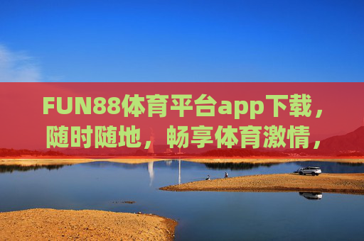 FUN88体育平台app下载,随时随地,畅享体育激情,FUN88体育平台app下载,随时随地畅享体育激情 FUN88体育平台app下载,随时随地,畅享体育激情,FUN88体育平台app下载,随时随地畅享体育激情