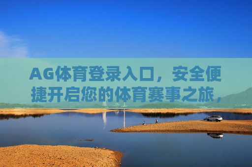 AG体育登录入口,安全便捷开启您的体育赛事之旅,AG体育安全便捷登录入口,开启您的体育赛事之旅 AG体育登录入口,安全便捷开启您的体育赛事之旅,AG体育安全便捷登录入口,开启您的体育赛事之旅