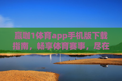 赢咖1体育app手机版下载指南,畅享体育赛事,尽在指尖,赢咖1体育app手机版下载指南,畅享体育赛事,尽在指尖 赢咖1体育app手机版下载指南,畅享体育赛事,尽在指尖,赢咖1体育app手机版下载指南,畅享体育赛事,尽在指尖