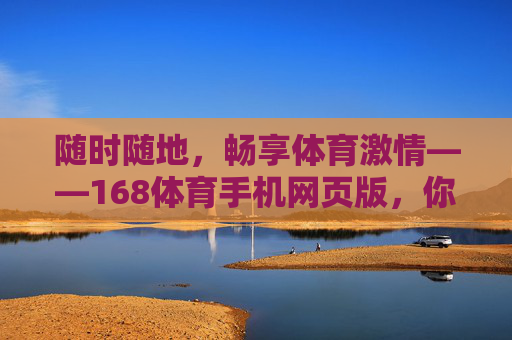 随时随地,畅享体育激情——168体育手机网页版,你的口袋体育服务站,168体育手机网页版,口袋里的体育激情,随时随地畅享 随时随地,畅享体育激情——168体育手机网页版,你的口袋体育服务站,168体育手机网页版,口袋里的体育激情,随时随地畅享