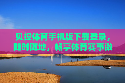 贝投体育手机版下载登录,随时随地,畅享体育赛事激情,贝投体育手机版,下载登录,随时随地畅享体育赛事激情 贝投体育手机版下载登录,随时随地,畅享体育赛事激情,贝投体育手机版,下载登录,随时随地畅享体育赛事激情