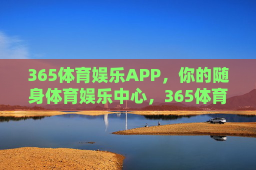 365体育娱乐APP,你的随身体育娱乐中心,365体育娱乐APP,你的随身体育娱乐中心 365体育娱乐APP,你的随身体育娱乐中心,365体育娱乐APP,你的随身体育娱乐中心