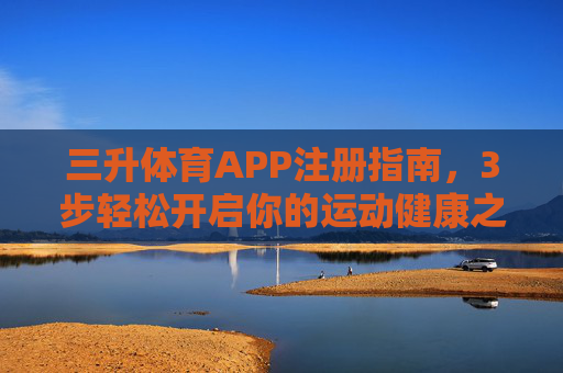 三升体育APP注册指南,3步轻松开启你的运动健康之旅,三升体育APP,3步轻松注册,开启运动健康之旅 三升体育APP注册指南,3步轻松开启你的运动健康之旅,三升体育APP,3步轻松注册,开启运动健康之旅