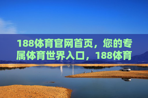 188体育官网首页,您的专属体育世界入口,188体育官网,您的专属体育世界入口 188体育官网首页,您的专属体育世界入口,188体育官网,您的专属体育世界入口