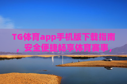 TG体育app手机版下载指南,安全便捷畅享体育赛事,TG体育手机版下载指南,安全便捷畅享体育赛事 TG体育app手机版下载指南,安全便捷畅享体育赛事,TG体育手机版下载指南,安全便捷畅享体育赛事