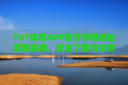 TVT体育APP官方手机地址获取指南,安全下载与使用全攻略 TVT体育APP官方手机地址获取指南,安全下载与使用全攻略