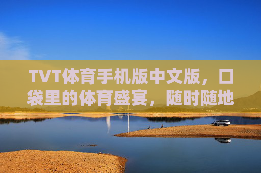 TVT体育手机版中文版,口袋里的体育盛宴,随时随地燃情赛场,TVT体育手机版中文版,口袋里的燃情赛场 TVT体育手机版中文版,口袋里的体育盛宴,随时随地燃情赛场,TVT体育手机版中文版,口袋里的燃情赛场