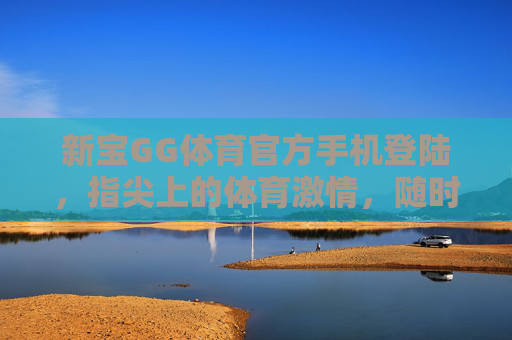 新宝GG体育官方手机登陆,指尖上的体育激情,随时开赛!新宝GG体育官方手机登陆,指尖体育激情,随时开赛! 新宝GG体育官方手机登陆,指尖上的体育激情,随时开赛!新宝GG体育官方手机登陆,指尖体育激情,随时开赛!