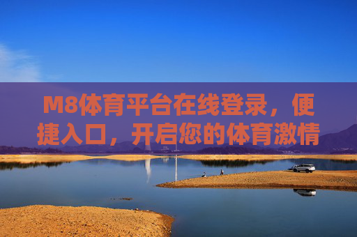 M8体育平台在线登录,便捷入口,开启您的体育激情之旅,M8体育平台便捷入口,开启体育激情之旅 M8体育平台在线登录,便捷入口,开启您的体育激情之旅,M8体育平台便捷入口,开启体育激情之旅