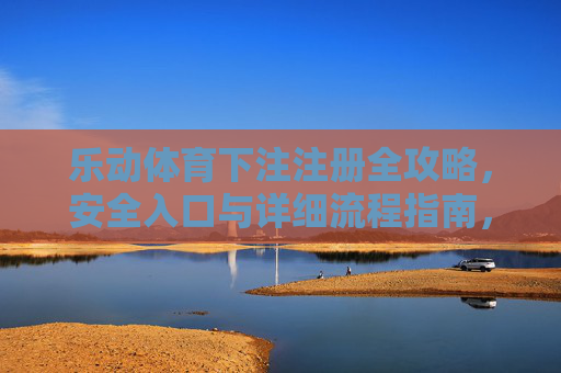 乐动体育下注注册全攻略,安全入口与详细流程指南,乐动体育下注注册全攻略,安全入口与详细流程指南 乐动体育下注注册全攻略,安全入口与详细流程指南,乐动体育下注注册全攻略,安全入口与详细流程指南