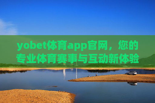 yobet体育app官网,您的专业体育赛事与互动新体验,yobet体育app官网,专业赛事与互动新体验 yobet体育app官网,您的专业体育赛事与互动新体验,yobet体育app官网,专业赛事与互动新体验