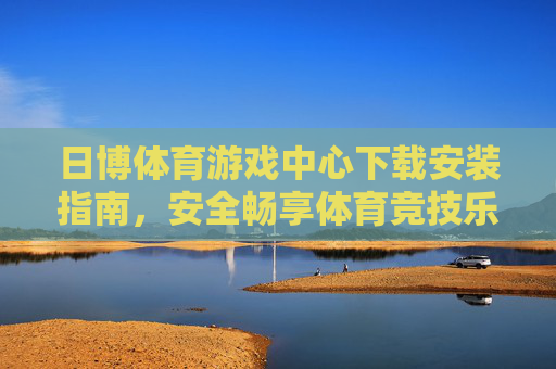 日博体育游戏中心下载安装指南,安全畅享体育竞技乐趣,日博体育游戏中心下载安装指南,安全畅享竞技乐趣 日博体育游戏中心下载安装指南,安全畅享体育竞技乐趣,日博体育游戏中心下载安装指南,安全畅享竞技乐趣