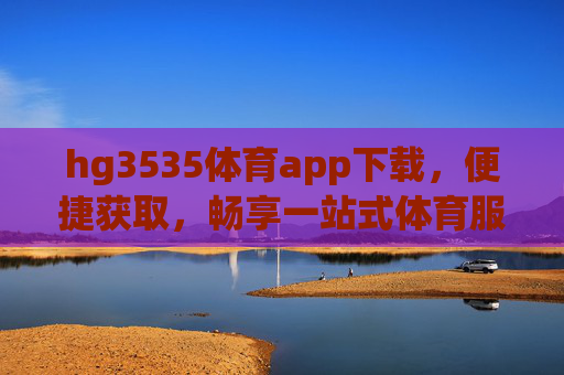 hg3535体育app下载,便捷获取,畅享一站式体育服务体验,hg3535体育app下载,便捷获取,畅享一站式体育服务体验 hg3535体育app下载,便捷获取,畅享一站式体育服务体验,hg3535体育app下载,便捷获取,畅享一站式体育服务体验