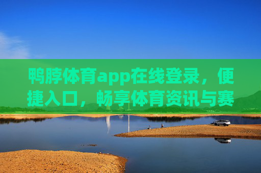 鸭脖体育app在线登录,便捷入口,畅享体育资讯与赛事激情 鸭脖体育app在线登录,便捷入口,畅享体育资讯与赛事激情