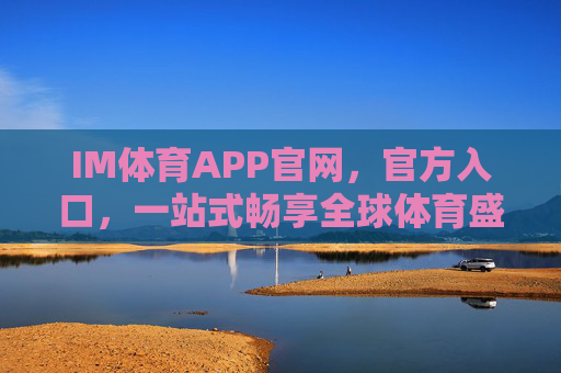 IM体育APP官网,官方入口,一站式畅享全球体育盛宴,IM体育APP官网官方入口,一站式畅享全球体育盛宴 IM体育APP官网,官方入口,一站式畅享全球体育盛宴,IM体育APP官网官方入口,一站式畅享全球体育盛宴