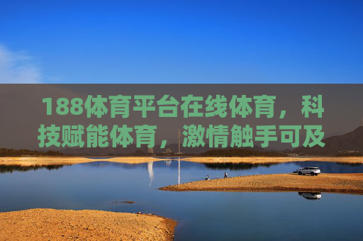 188体育平台在线体育,科技赋能体育,激情触手可及,188体育平台,科技赋能在线体育,激情触手可及 188体育平台在线体育,科技赋能体育,激情触手可及,188体育平台,科技赋能在线体育,激情触手可及