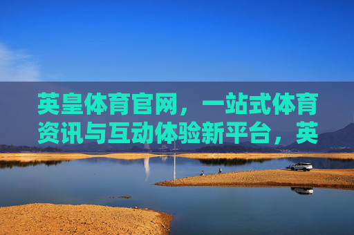 英皇体育官网,一站式体育资讯与互动体验新平台,英皇体育官网,一站式体育资讯与互动体验新平台 英皇体育官网,一站式体育资讯与互动体验新平台,英皇体育官网,一站式体育资讯与互动体验新平台