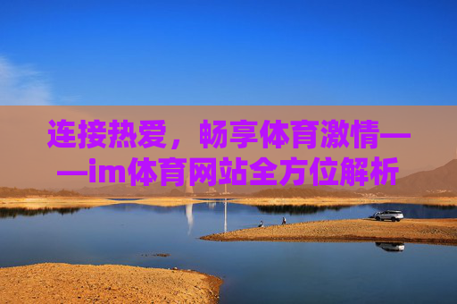 连接热爱，畅享体育激情——im体育网站全方位解析，连接热爱，畅享体育激情——im体育网站全解析