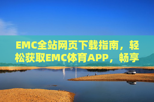 EMC全站网页下载指南,轻松获取EMC体育APP,畅享体育赛事直播,EMC体育APP全站下载指南,轻松获取,畅享赛事直播 EMC全站网页下载指南,轻松获取EMC体育APP,畅享体育赛事直播,EMC体育APP全站下载指南,轻松获取,畅享赛事直播