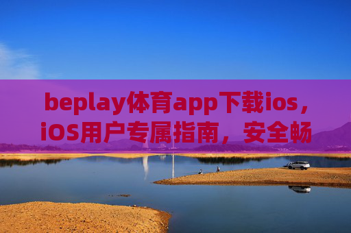beplay体育app下载ios，iOS用户专属指南，安全畅享体育赛事新体验，beplay体育app iOS专属下载指南，安全畅享体育赛事新体验