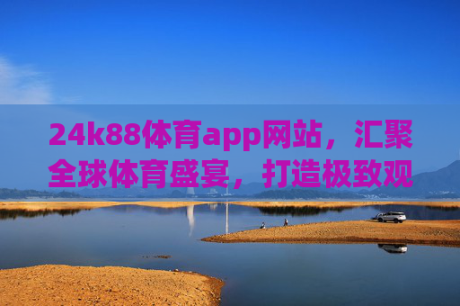 24k88体育app网站,汇聚全球体育盛宴,打造极致观赛体验,24k88体育app,汇聚全球体育盛宴,打造极致观赛体验 24k88体育app网站,汇聚全球体育盛宴,打造极致观赛体验,24k88体育app,汇聚全球体育盛宴,打造极致观赛体验