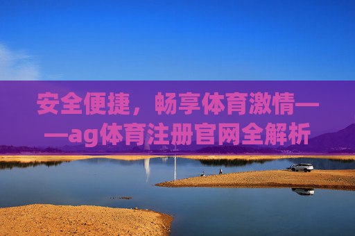 安全便捷，畅享体育激情——ag体育注册官网全解析，安全便捷，畅享体育激情，ag体育注册官网全解析