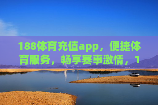 188体育充值app,便捷体育服务,畅享赛事激情,188体育充值app,便捷体育服务,畅享赛事激情 188体育充值app,便捷体育服务,畅享赛事激情,188体育充值app,便捷体育服务,畅享赛事激情