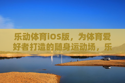 乐动体育iOS版,为体育爱好者打造的随身运动场,乐动体育iOS版,体育爱好者的随身运动场 乐动体育iOS版,为体育爱好者打造的随身运动场,乐动体育iOS版,体育爱好者的随身运动场