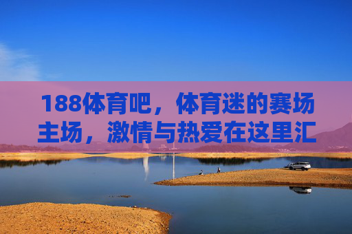 188体育吧,体育迷的赛场主场,激情与热爱在这里汇聚,188体育吧,体育迷的激情主场 188体育吧,体育迷的赛场主场,激情与热爱在这里汇聚,188体育吧,体育迷的激情主场