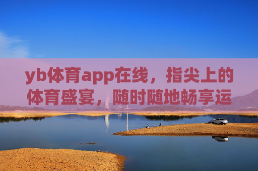 yb体育app在线,指尖上的体育盛宴,随时随地畅享运动激情 yb体育app在线,指尖上的体育盛宴,随时随地畅享运动激情