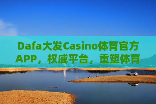 Dafa大发Casino体育官方APP,权威平台,重塑体育娱乐新体验,Dafa大发体育官方APP,权威平台,重塑体育娱乐新体验 Dafa大发Casino体育官方APP,权威平台,重塑体育娱乐新体验,Dafa大发体育官方APP,权威平台,重塑体育娱乐新体验