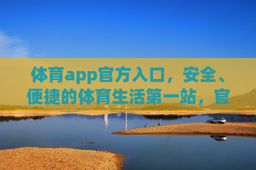 体育app官方入口,安全、便捷的体育生活第一站,官方入口,安全便捷的体育生活第一站 体育app官方入口,安全、便捷的体育生活第一站,官方入口,安全便捷的体育生活第一站